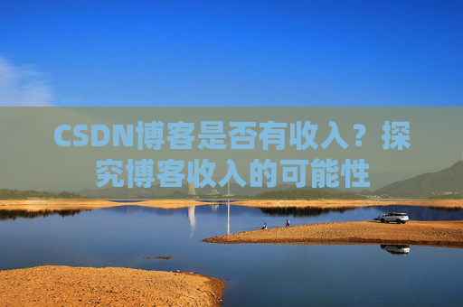 CSDN博客是否有收入?探究博客收入的可能性